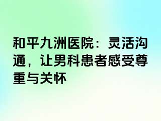 和平九洲医院：灵活沟通，让男科患者感受尊重与关怀