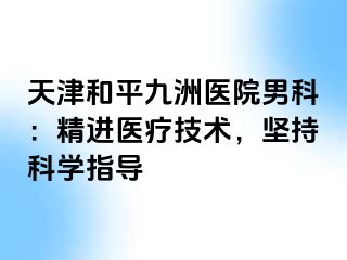 天津和平九洲医院男科：精进医疗技术，坚持科学指导