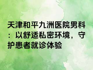 天津和平九洲医院男科:以舒适私密环境,守护患者就诊体验