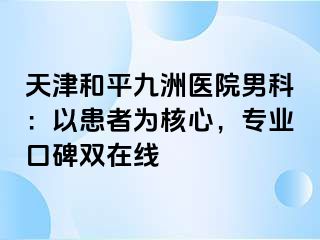 天津和平九洲医院男科：以患者为核心，专业口碑双在线