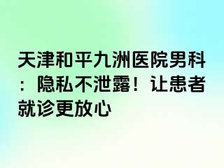 天津和平九洲医院男科：隐私不泄露！让患者就诊更放心